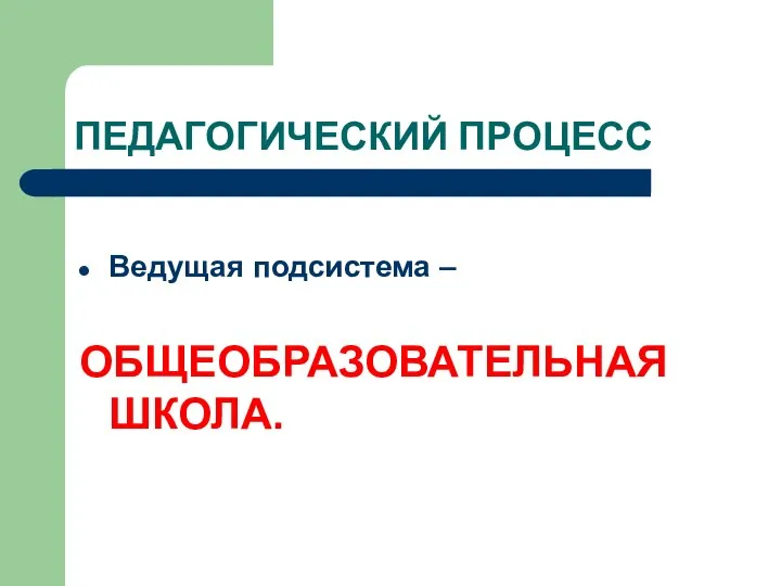 ПЕДАГОГИЧЕСКИЙ ПРОЦЕСС Ведущая подсистема – ОБЩЕОБРАЗОВАТЕЛЬНАЯ ШКОЛА.