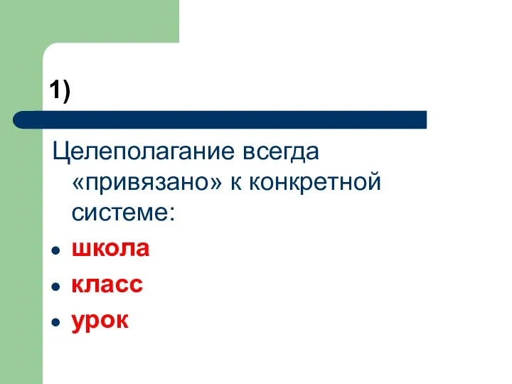 1) Целеполагание всегда «привязано» к конкретной системе: школа класс урок