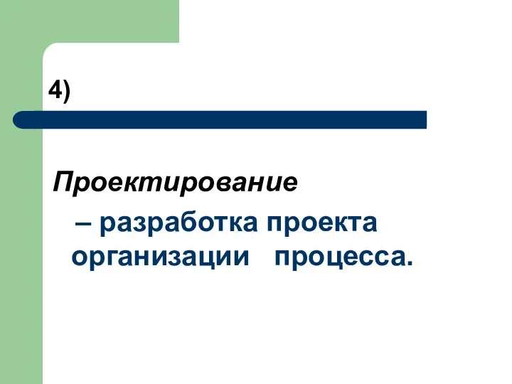 4) Проектирование – разработка проекта организации процесса.