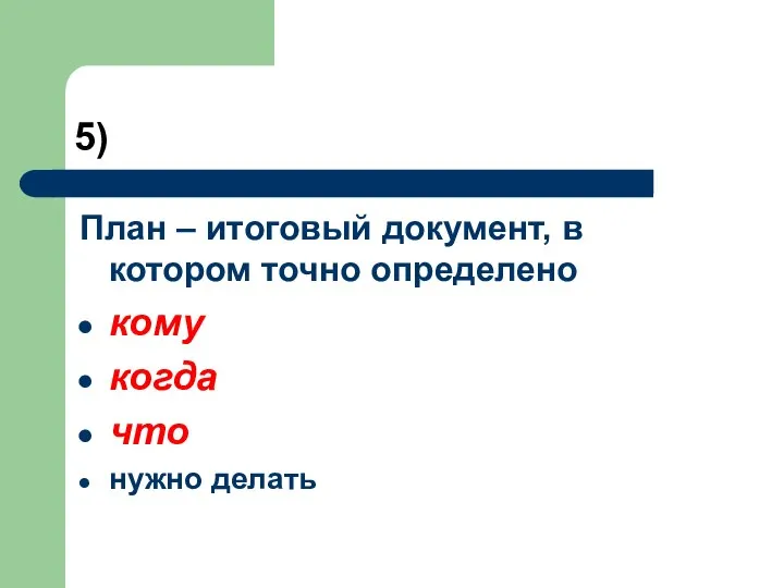 5) План – итоговый документ, в котором точно определено кому когда что нужно делать