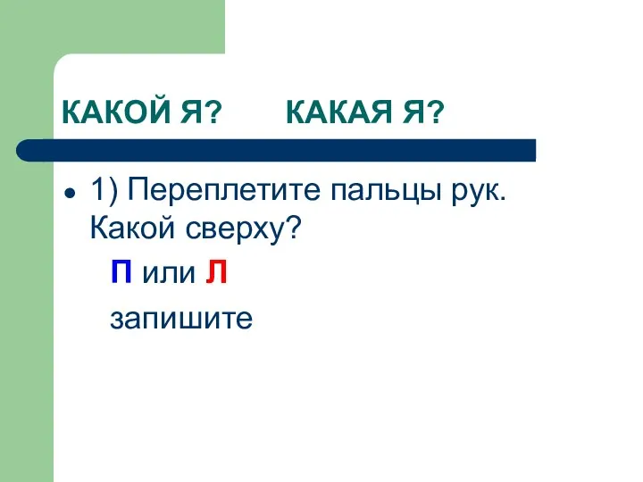 КАКОЙ Я? КАКАЯ Я? 1) Переплетите пальцы рук. Какой сверху? П или Л запишите