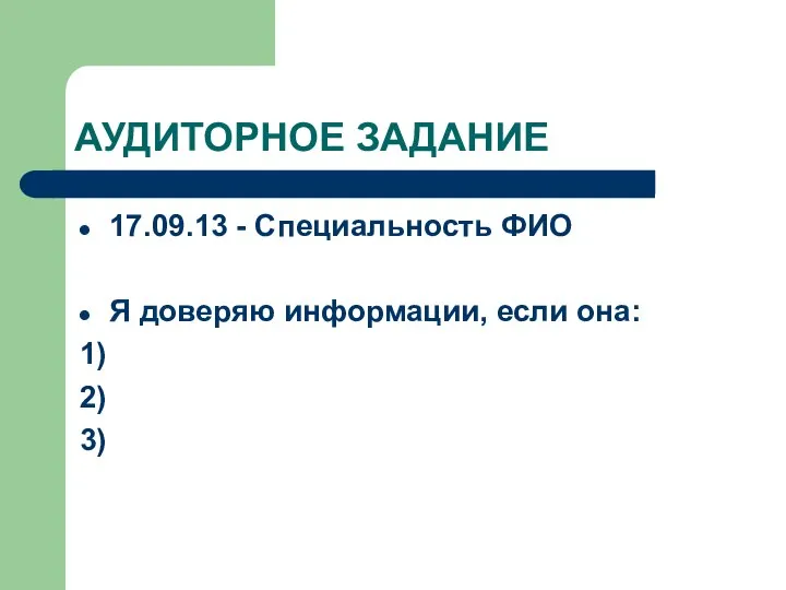 АУДИТОРНОЕ ЗАДАНИЕ 17.09.13 - Специальность ФИО Я доверяю информации, если она: 1) 2) 3)