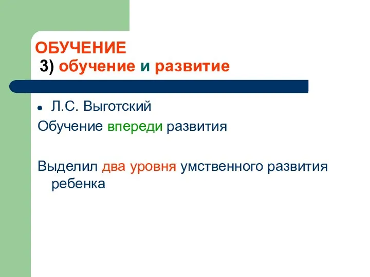 ОБУЧЕНИЕ 3) обучение и развитие Л.С. Выготский Обучение впереди развития Выделил два уровня умственного развития ребенка