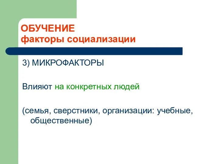 ОБУЧЕНИЕ факторы социализации 3) МИКРОФАКТОРЫ Влияют на конкретных людей (семья, сверстники, организации: учебные, общественные)