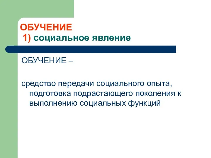 ОБУЧЕНИЕ 1) социальное явление ОБУЧЕНИЕ – средство передачи социального опыта, подготовка