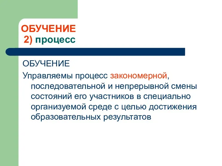 ОБУЧЕНИЕ 2) процесс ОБУЧЕНИЕ Управляемы процесс закономерной, последовательной и непрерывной смены