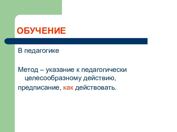 ОБУЧЕНИЕ В педагогике Метод – указание к педагогически целесообразному действию, предписание, как действовать.