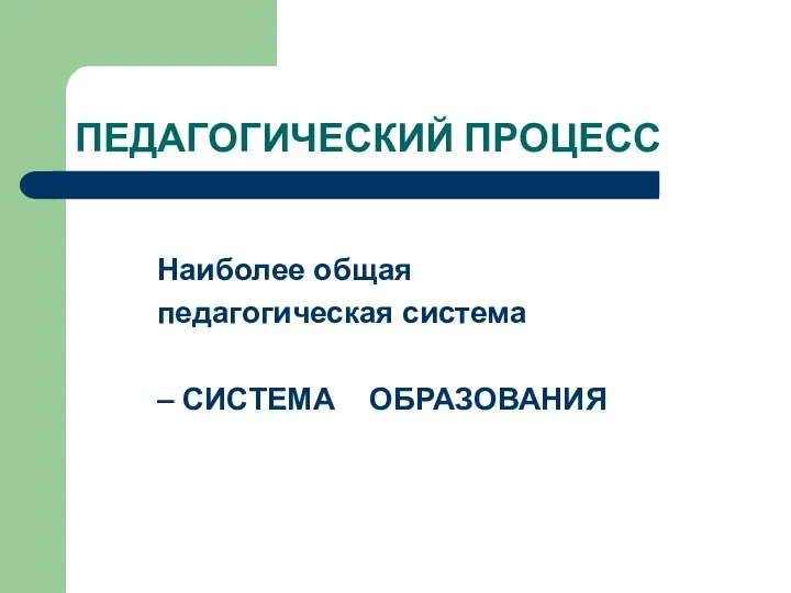 ПЕДАГОГИЧЕСКИЙ ПРОЦЕСС Наиболее общая педагогическая система – СИСТЕМА ОБРАЗОВАНИЯ