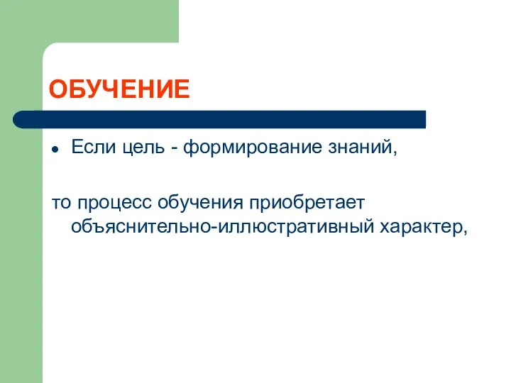 ОБУЧЕНИЕ Если цель - формирование знаний, то процесс обучения приобретает объяснительно-иллюстративный ха­рактер,