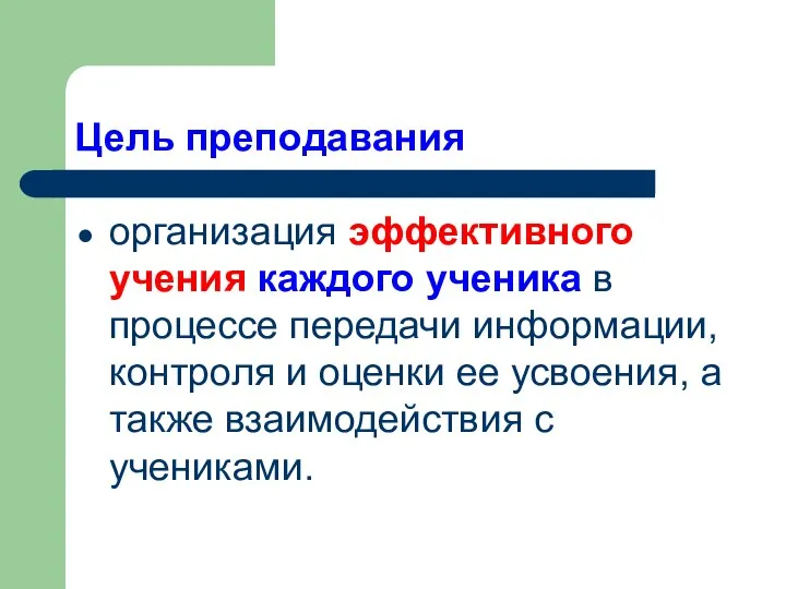 Цель преподавания организация эффективного учения каждого ученика в процессе передачи информации,