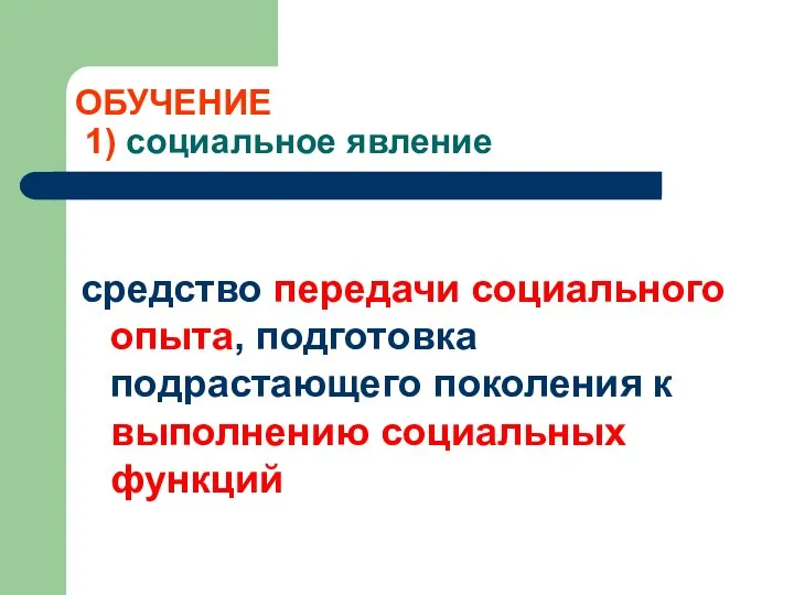 ОБУЧЕНИЕ 1) социальное явление средство передачи социального опыта, подготовка подрастающего поколения к выполнению социальных функций