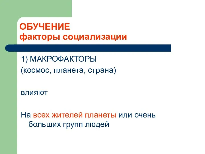 ОБУЧЕНИЕ факторы социализации 1) МАКРОФАКТОРЫ (космос, планета, страна) влияют На всех