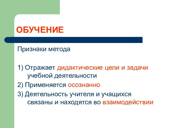 ОБУЧЕНИЕ Признаки метода 1) Отражает дидактические цели и задачи учебной деятельности