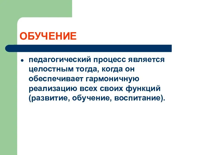 ОБУЧЕНИЕ педагогический процесс является целостным тогда, когда он обеспечивает гармоничную реализацию