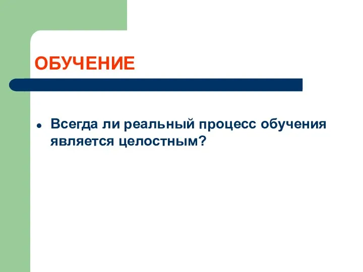 ОБУЧЕНИЕ Всегда ли реальный процесс обучения является целостным?