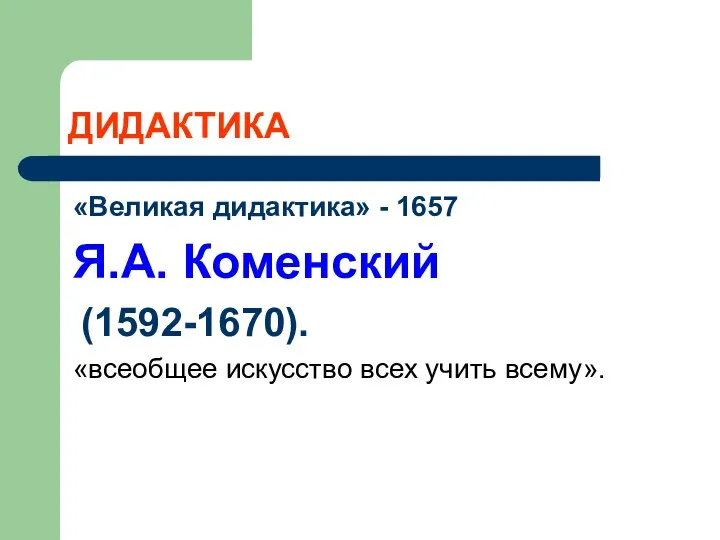 ДИДАКТИКА «Великая дидактика» - 1657 Я.А. Коменский (1592-1670). «всеобщее искусство всех учить всему».