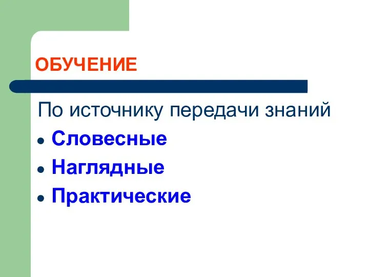 ОБУЧЕНИЕ По источнику передачи знаний Словесные Наглядные Практические