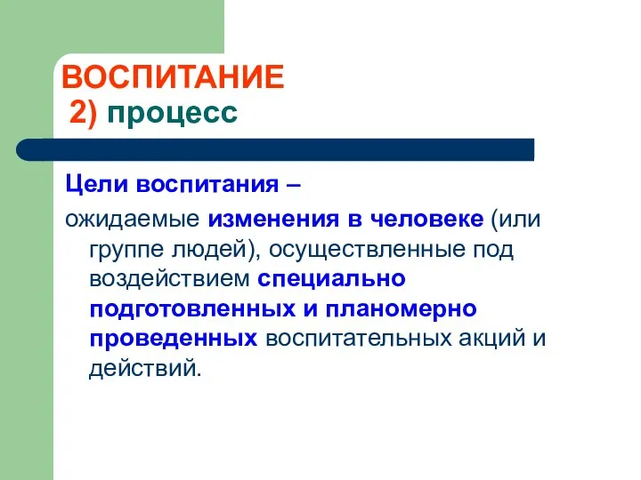 ВОСПИТАНИЕ 2) процесс Цели воспитания – ожидаемые изменения в человеке (или