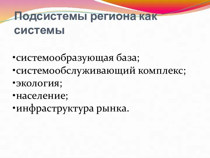 Подсистемы региона как системы системообразующая база; системообслуживающий комплекс; экология; население; инфраструктура рынка.