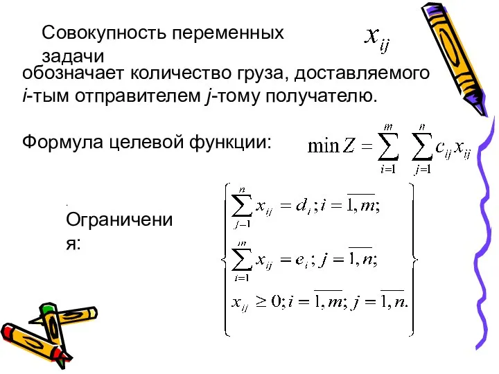 Совокупность переменных задачи обозначает количество груза, доставляемого i-тым отправителем j-тому получателю. Формула целевой функции: . Ограничения: