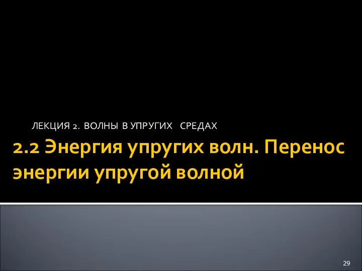 2.2 Энергия упругих волн. Перенос энергии упругой волной ЛЕКЦИЯ 2. ВОЛНЫ В УПРУГИХ СРЕДАХ