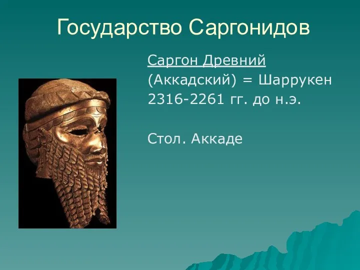 Государство Саргонидов Саргон Древний (Аккадский) = Шаррукен 2316-2261 гг. до н.э. Стол. Аккаде