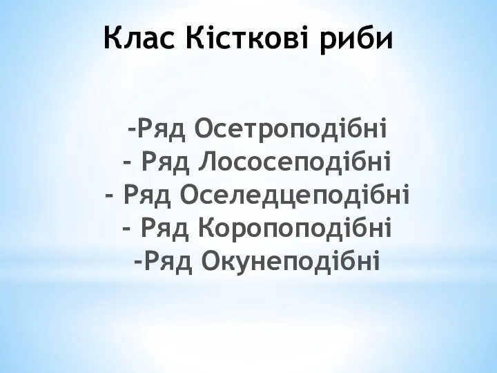 Клас Кісткові риби Ряд Осетроподібні Ряд Лососеподібні Ряд Оселедцеподібні Ряд Коропоподібні Ряд Окунеподібні