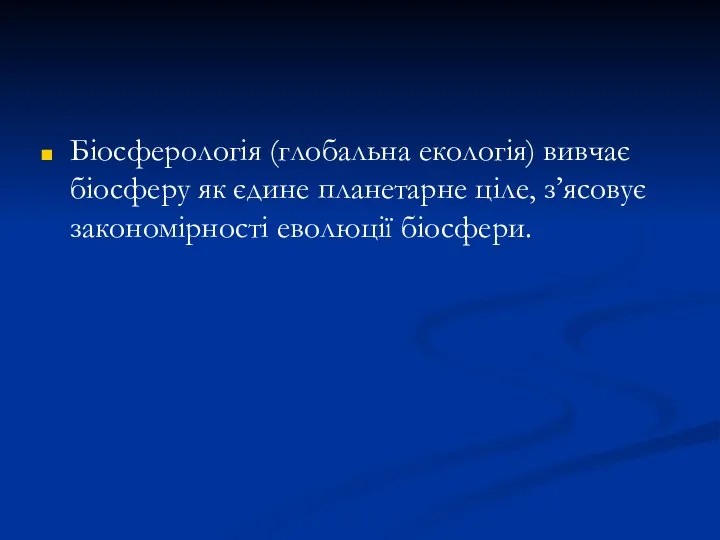 Біосферологія (глобальна екологія) вивчає біосферу як єдине планетарне ціле, з’ясовує закономірності еволюції біосфери.