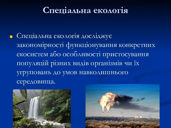 Спеціальна екологія Спеціальна екологія досліджує закономірності функціонування конкретних екосистем або особливості