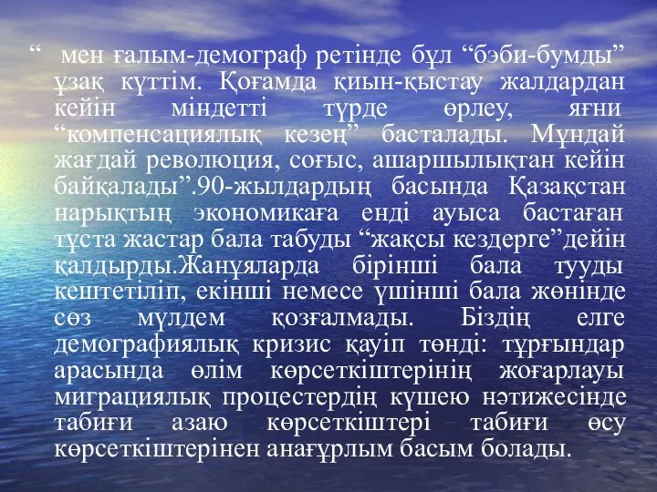 “ мен ғалым-демограф ретінде бұл “бэби-бумды” ұзақ күттім. Қоғамда қиын-қыстау жалдардан