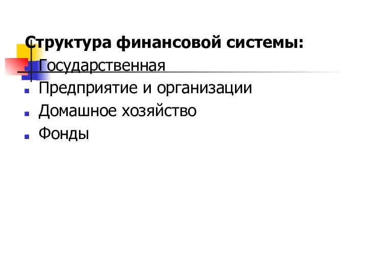 Структура финансовой системы: Государственная Предприятие и организации Домашное хозяйство Фонды