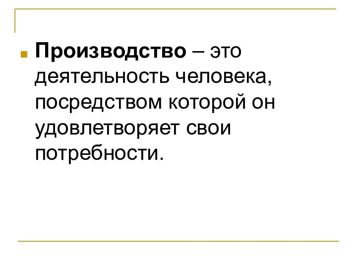 Производство – это деятельность человека, посредством которой он удовлетворяет свои потребности.