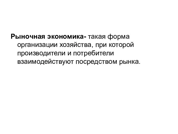 Рыночная экономика- такая форма организации хозяйства, при которой производители и потребители взаимодействуют посредством рынка.