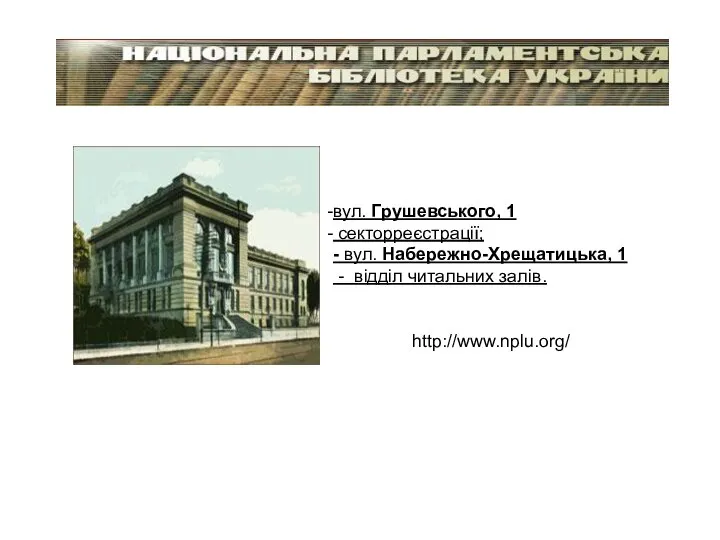 http://www.nplu.org/ вул. Грушевського, 1 секторреєстрації; - вул. Набережно-Хрещатицька, 1 - відділ читальних залів.