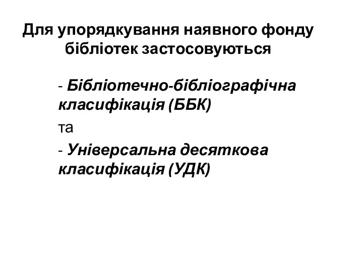 Для упорядкування наявного фонду бібліотек застосовуються - Бібліотечно-бібліографічна класифікація (ББК) та - Універсальна десяткова класифікація (УДК)