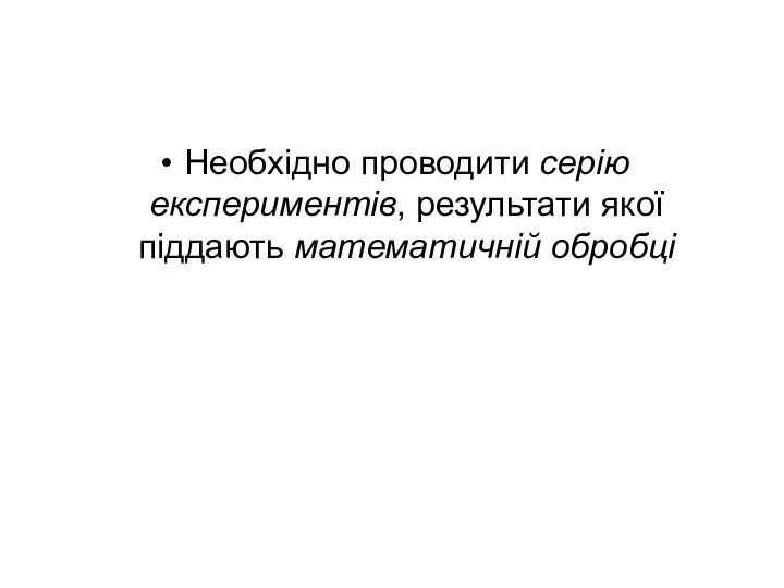 Необхідно проводити серію експериментів, результати якої піддають математичній обробці