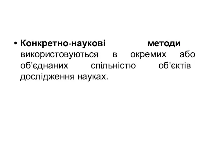 Конкретно-наукові методи використовуються в окремих або об'єднаних спільністю об'єктів дослідження науках.