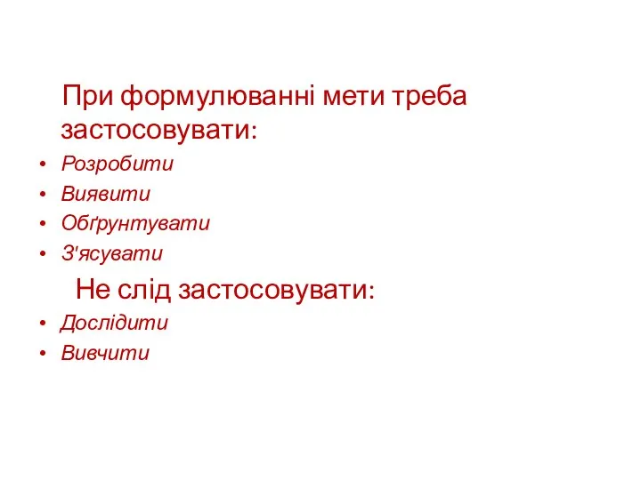 При формулюванні мети треба застосовувати: Розробити Виявити Обґрунтувати З'ясувати Не слід застосовувати: Дослідити Вивчити