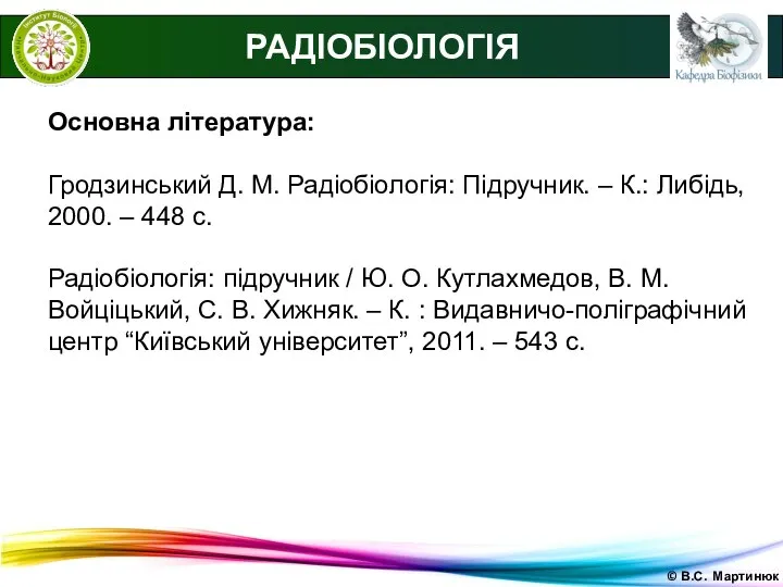 © В.С. Мартинюк Основна література: Гродзинський Д. М. Радіобіологія: Підручник. –