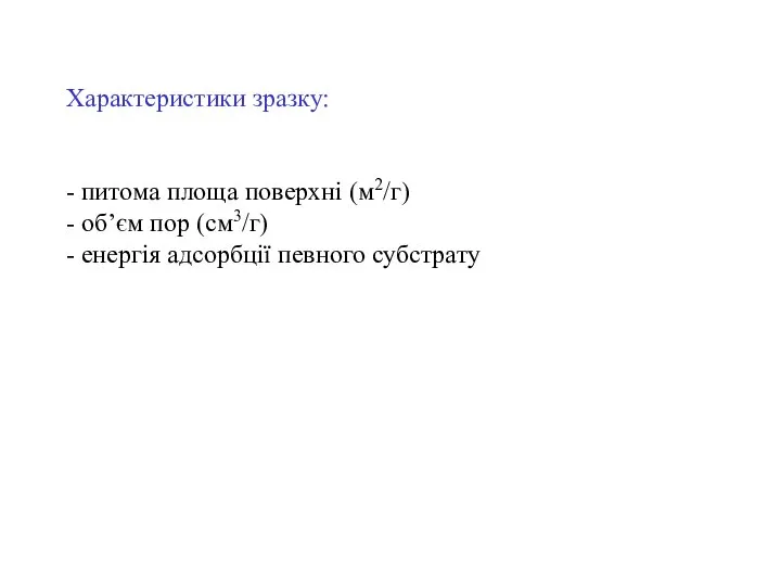 Характеристики зразку: - питома площа поверхні (м2/г) - об’єм пор (см3/г) - енергія адсорбції певного субстрату