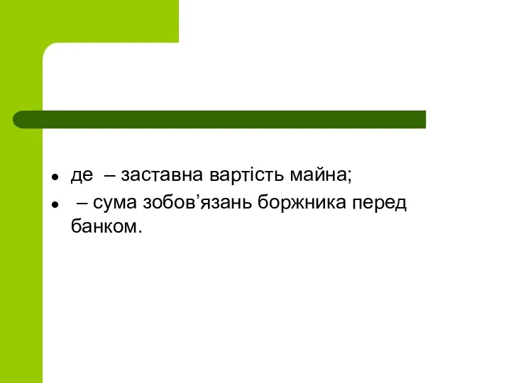 де – заставна вартість майна; – сума зобов’язань боржника перед банком.