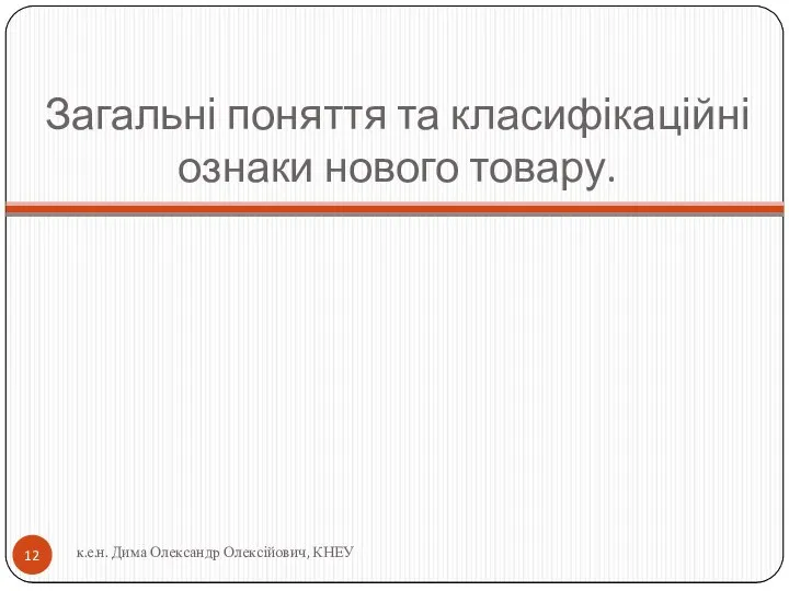 Загальні поняття та класифікаційні ознаки нового товару. к.е.н. Дима Олександр Олексійович, КНЕУ