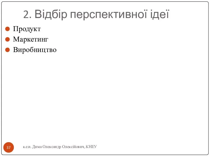 2. Відбір перспективної ідеї Продукт Маркетинг Виробництво к.е.н. Дима Олександр Олексійович, КНЕУ