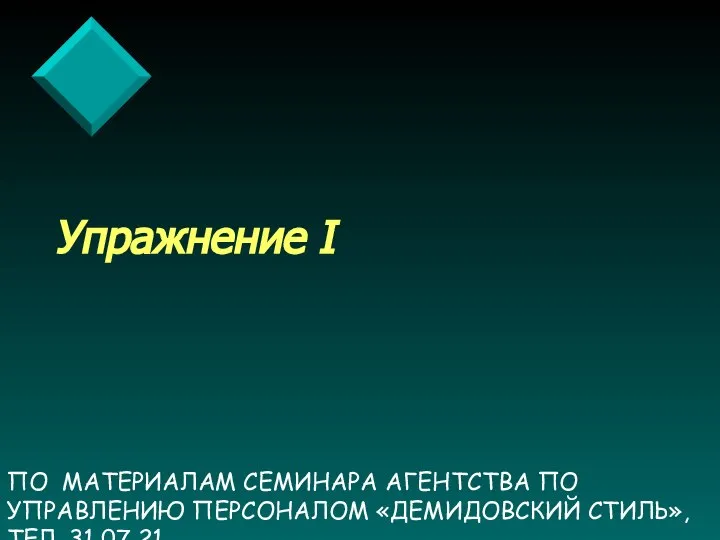 ПО МАТЕРИАЛАМ СЕМИНАРА АГЕНТСТВА ПО УПРАВЛЕНИЮ ПЕРСОНАЛОМ «ДЕМИДОВСКИЙ СТИЛЬ», ТЕЛ. 31 07 21 Упражнение I