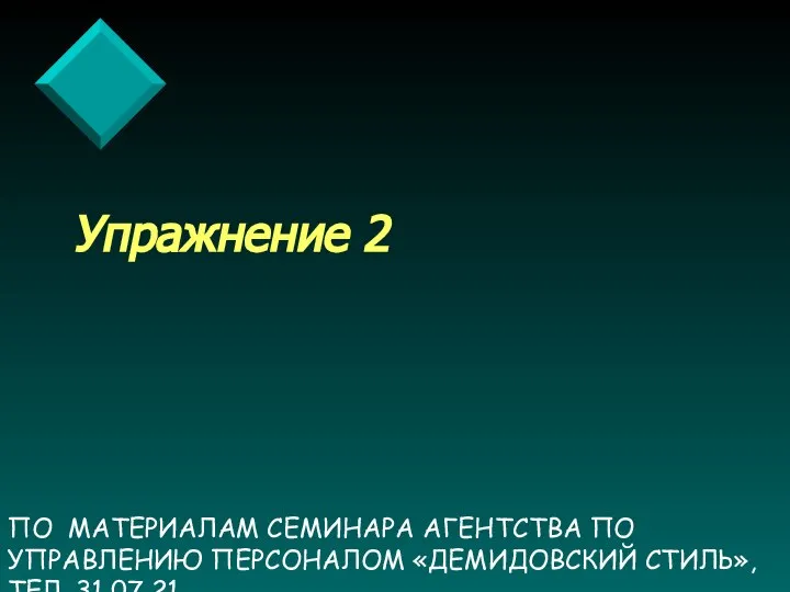 ПО МАТЕРИАЛАМ СЕМИНАРА АГЕНТСТВА ПО УПРАВЛЕНИЮ ПЕРСОНАЛОМ «ДЕМИДОВСКИЙ СТИЛЬ», ТЕЛ. 31 07 21 Упражнение 2