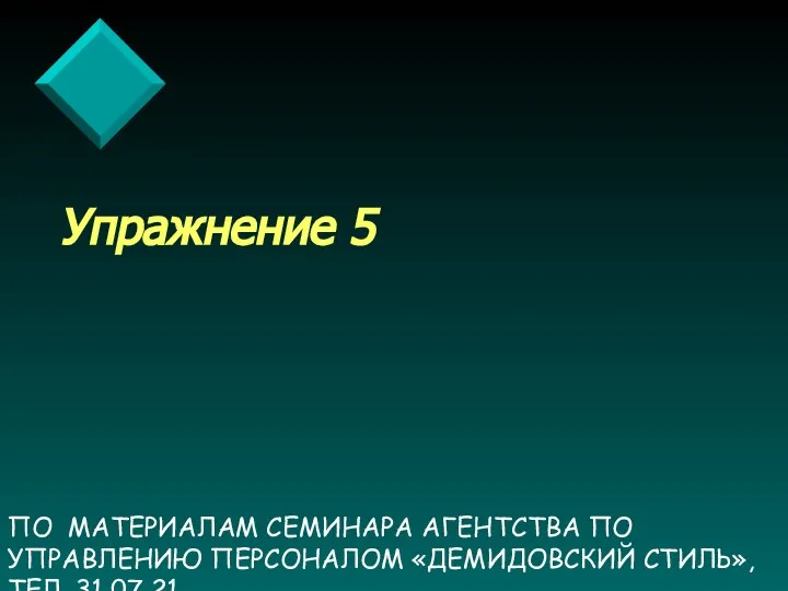 ПО МАТЕРИАЛАМ СЕМИНАРА АГЕНТСТВА ПО УПРАВЛЕНИЮ ПЕРСОНАЛОМ «ДЕМИДОВСКИЙ СТИЛЬ», ТЕЛ. 31 07 21 Упражнение 5