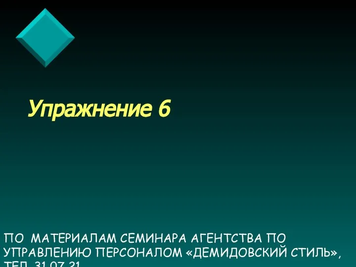 ПО МАТЕРИАЛАМ СЕМИНАРА АГЕНТСТВА ПО УПРАВЛЕНИЮ ПЕРСОНАЛОМ «ДЕМИДОВСКИЙ СТИЛЬ», ТЕЛ. 31 07 21 Упражнение 6