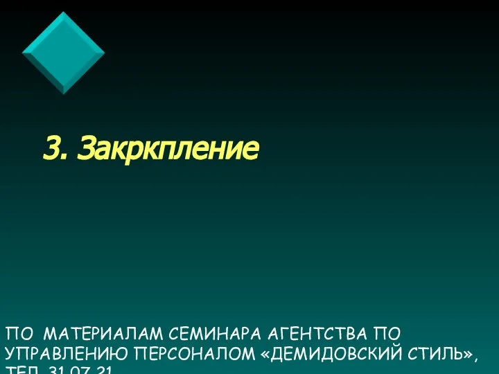 ПО МАТЕРИАЛАМ СЕМИНАРА АГЕНТСТВА ПО УПРАВЛЕНИЮ ПЕРСОНАЛОМ «ДЕМИДОВСКИЙ СТИЛЬ», ТЕЛ. 31 07 21 3. Закркпление