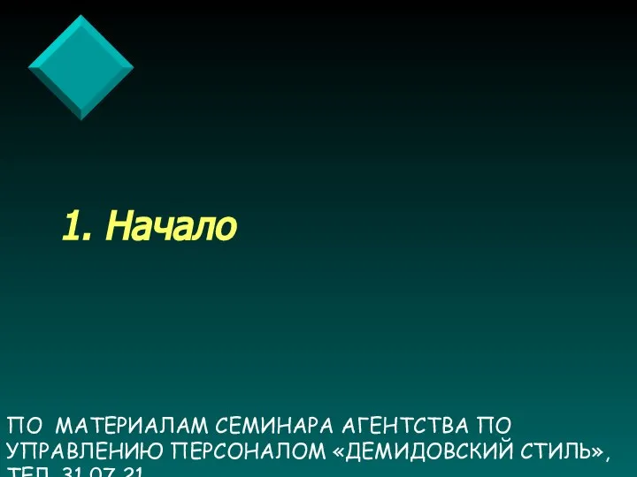 ПО МАТЕРИАЛАМ СЕМИНАРА АГЕНТСТВА ПО УПРАВЛЕНИЮ ПЕРСОНАЛОМ «ДЕМИДОВСКИЙ СТИЛЬ», ТЕЛ. 31 07 21 1. Начало