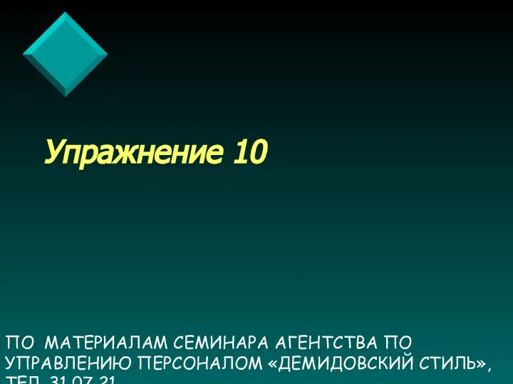 ПО МАТЕРИАЛАМ СЕМИНАРА АГЕНТСТВА ПО УПРАВЛЕНИЮ ПЕРСОНАЛОМ «ДЕМИДОВСКИЙ СТИЛЬ», ТЕЛ. 31 07 21 Упражнение 10